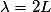 \lambda=2L