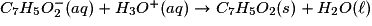C_{7}H_{5} O_{2}^{-}(aq) + H_{3}O^{+}(aq) \rightarrow C_{7}H_{5}O_{2}(s) + H_{2}O(\ell)