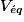 V_{\acute{e}q}