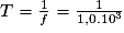 T = \frac{1}{f} = \frac{1}{1,0.10^{3}}
