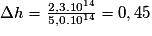\Delta{h} = \frac{2,3.10^{14}}{5,0.10^{14}} = 0,45