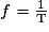 f=\frac{1}{\mathrm{T}}