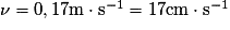 \nu =0,17 \mathrm{m}\cdot \mathrm{s}^{-1}=17 \mathrm{cm}\cdot \mathrm{s}^{-1}