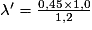 \lambda{}'=\frac{0,45\times 1,0}{1,2}