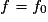 f=f_{0}