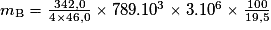 m_{\mathrm{B}}=\frac{342,0}{4\times 46,0}\times 789.10^{3}\times 3.10^{6}\times \frac{100}{19,5}