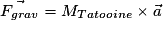\vec{F_{grav}}=M_{Tatooine}\times \vec{a}