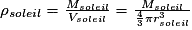 \rho _{soleil}=\frac{M_{soleil}}{V_{soleil}}=\frac{M_{soleil}}{\frac{4}{3}\pi r_{soleil}^{3}}