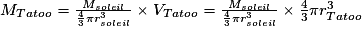 M_{Tatoo}=\frac{M_{soleil}}{\frac{4}{3}\pi r_{soleil}^{3}}\times V_{Tatoo}=\frac{M_{soleil}}{\frac{4}{3}\pi r_{soleil}^{3}}\times \frac{4}{3}\pi r_{Tatoo}^{3}