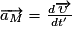 \overrightarrow{a_{M}} = \frac{d\overrightarrow{\upsilon }}{dt'}