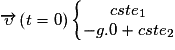 \overrightarrow{\upsilon }\left ( t = 0 \right )\left\{\begin{matrix}cste_{1}\\ -g.0 + cste_{2}\end{matrix}\right.