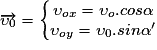 \overrightarrow{\upsilon _{0}} = \left\{\begin{matrix}\upsilon _{ox} = \upsilon _{o}.cos\alpha \\ \upsilon _{oy} = \upsilon _{0}.sin\alpha {}'\end{matrix}\right.