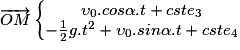 \overrightarrow{OM}\left\{\begin{matrix}\upsilon _{0}.cos\alpha .t + cste_{3}\\ -\frac{1}{2}g.t^{2} + \upsilon _{0}.sin\alpha .t + cste_{4}\end{matrix}\right.