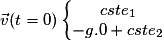 \vec{v}(t= 0)\left\{\begin{matrix}cste_{1}\\-g.0+cste_{2}\end{matrix}\right.