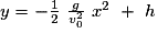 y= -\frac{1}{2}\ \frac{g}{v_{0}^{2}}\ x^{2}\ +\ h