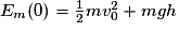E_{m}(0)= \frac{1}{2}mv_{0}^{2}+mgh