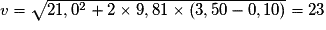 v= \sqrt{21,0^{2}+2\times 9,81\times (3,50-0,10)}= 23\: