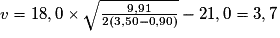 v = 18,0 \times \sqrt{\frac{9,91}{2(3,50-0,90)}}-21,0 = 3,7