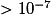 > 10^{-7}