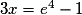 3x=e^{4}-1
