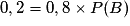 0,2=0,8\times P(B)