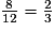 \frac{8}{12}=\frac{2}{3}