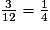 \frac{3}{12}=\frac{1}{4}