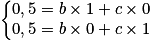 \left\{\begin{matrix}0,5=b\times 1+c\times 0\\0,5=b\times 0+c\times 1\end{matrix}\right.