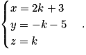 \begin{cases} x=2k+3 \tabularnewline y=-k-5 \tabularnewline z=k \end{cases}.