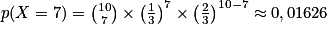p(X = 7) = \binom{10}{7}\times \left ( \frac{1}{3} \right )^{7}\times \left ( \frac{2}{3} \right )^{10 - 7} \approx 0,01626