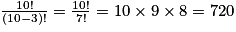 \frac{10!}{\left ( 10-3 \right )!}= \frac{10!}{7!}= 10\times 9\times 8= 720