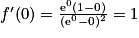 {f}'(0)= \frac{\mathrm{e}^{0}(1-0)}{(\mathrm{e}^{0}-0)^{2}}= 1
