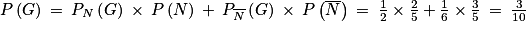 P\left ( G \right )\: =\: P_{N}\left ( G \right )\: \times \: P\left ( N \right )\: +\: P_{\overline{N}}\left ( G \right )\: \times \: P\left ( \overline{N} \right )\: =\: \frac{1}{2}\times \frac{2}{5}+\frac{1}{6}\times \frac{3}{5}\: =\: \frac{3}{10}