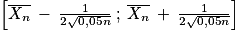 \left [ \overline{X_{n}}\: -\: \frac{1}{2\sqrt{0,05n}}\: ;\: \overline{X_{n}}\: +\: \frac{1}{2\sqrt{0,05n}}\right ]