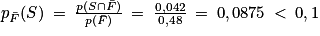 p_{\bar{F}}(S)\: =\: \frac{p(S\cap \bar{F})}{p(\bar{F})}\: =\: \frac{0,042}{0,48}\: =\: 0,0875\: <\: 0,1