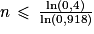 n\, \leq \, \frac{\mathrm{ln}(0,4)}{\textrm{ln}(0,918)}
