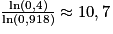 \frac{\mathrm{ln}(0,4)}{\mathrm{ln}(0,918)}\approx 10,7
