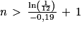 n\, > \, \frac{\mathrm{ln}\left ( \frac{1}{12} \right )}{-0,19}\, +\, 1
