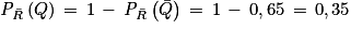 \mathit{P}_{\bar{R}}\left ( Q \right )\, = \, 1\, -\, \mathit{P}_{\bar{R}}\left ( \bar{Q} \right )\, = \, 1\, -\, 0,65\, = \, 0,35