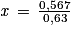 \mathit{x}\, = \, \frac{0,567}{0,63}