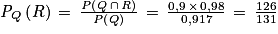 \mathit{P}_{Q}\left ( R \right )\, = \, \frac{\mathit{P}\left ( \mathit{Q\, \cap \, \mathit{R}} \right )}{\mathit{P}\left ( Q \right )}\, = \, \frac{0,9\, \times \, 0,98}{0,917}\, = \, \frac{126}{131}