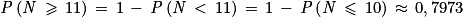 \mathit{P}\left ( \mathit{N}\, \geq \, 11 \right )\, = \, 1\, -\, \mathit{P}\left ( \mathit{N} \, < \, 11\right )\, = \, 1\, -\, \mathit{P}\left ( \mathit{N}\, \leq \, 10 \right )\, \approx \, 0,7973