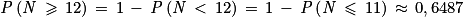 \mathit{P}\left ( \mathit{N}\, \geq \, 12 \right )\, = \, 1\, -\, \mathit{P}\left ( \mathit{N} \, < \, 12\right )\, = \, 1\, -\, \mathit{P}\left ( \mathit{N}\, \leq \, 11 \right )\, \approx \, 0,6487