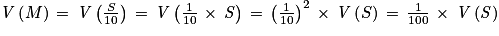 \mathit{V}\left ( M \right )\, = \, \mathit{V}\left ( \frac{S}{10} \right )\, = \, \mathit{V}\left ( \frac{1}{10}\, \times \, \mathit{S} \right )\, = \, \left ( \frac{1}{10} \right )^{2}\, \times \, \mathit{V}\left ( S \right )\, = \, \frac{1}{100}\, \times \, \mathit{V}\left ( \mathit{S} \right )