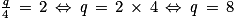 \frac{\mathit{q}}{4}\, =\, 2\, \Leftrightarrow \, \mathit{q}\, =\, 2\, \times \, 4\, \Leftrightarrow \, \mathit{q}\, =\, 8