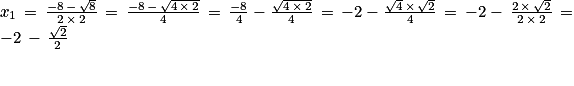 x_{1}\, = \, \frac{-8\, -\, \sqrt{8}}{2\, \times \, 2}\, = \, \frac{-8\, -\, \sqrt{4\, \times \, 2}}{4}\, = \, \frac{-8}{4}\, -\, \frac{\sqrt{4\, \times \, 2}}{4}\, = \, -2\, -\, \frac{\sqrt{4}\, \times \, \sqrt{2}}{4}\, = \, -2\, -\, \, \frac{2\, \times \, \sqrt{2}}{2\, \times \, 2}\, = \, -2\, -\, \frac{\sqrt{2}}{2}