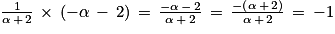 \frac{1}{\alpha \, +\, 2}\, \times \, \left ( -\alpha \, -\, 2 \right )\, = \, \frac{-\alpha \, -\, 2}{\alpha \, +\, 2}\, = \, \frac{-\left ( \alpha \, +\, 2 \right )}{\alpha \, +\, 2}\, = \, -1