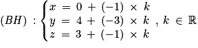 \left ( \mathit{BH} \right )\: :\left\{\begin{matrix}x\: =\: 0\: +\: \left ( -1 \right )\: \times \: k\\y\: =\: 4\: +\: \left ( -3 \right )\: \times \: k\\z\: =\: 3\: +\: \left ( -1 \right )\: \times \: k\end{matrix}\right.\: ,\: k\: \in \: \mathbb{R}