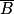 \overline{B}