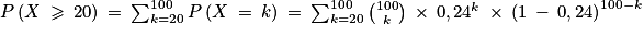 P\left ( X\: \geq \: 20 \right )\: =\: \sum_{k=20}^{100}P\left ( X\: =\: k \right )\: =\: \sum_{k=20}^{100}\binom{100}{k}\: \times \: 0,24^{k}\: \times \: \left ( 1\: -\: 0,24 \right )^{100-k}